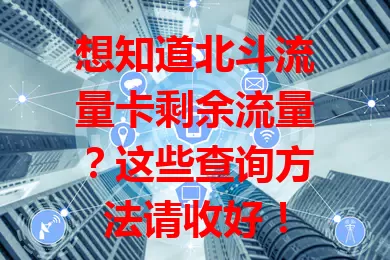 想知道北斗流量卡剩余流量？这些查询方法请收好！