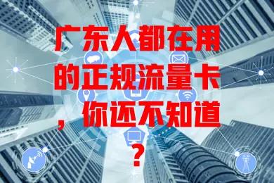 广东人都在用的正规流量卡，你还不知道？