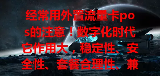经常用外置流量卡pos的注意！数字化时代它作用大，稳定性、安全性、套餐合理性、兼容性要留意，关乎交易及避免损失