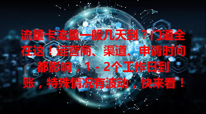 流量卡流量一般几天到？门道全在这！运营商、渠道、申请时间都影响，1 - 2个工作日到账，特殊情况有波动，快来看！