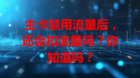 主卡禁用流量后，还会扣流量吗？你知道吗？