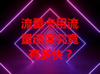 流量卡用流量速度究竟有多快？
