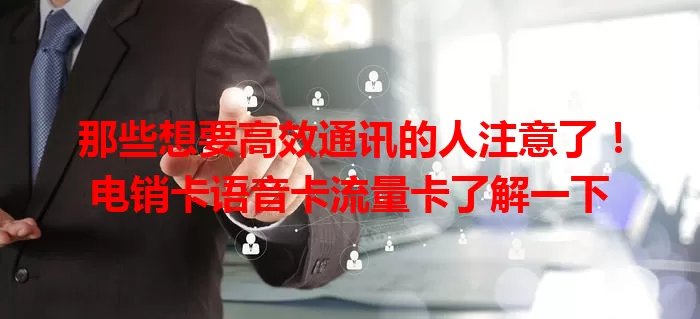 那些想要高效通讯的人注意了！电销卡语音卡流量卡了解一下