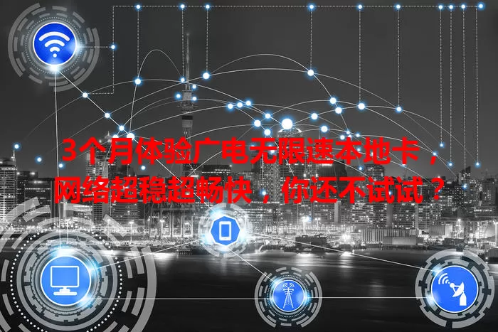 3个月体验广电无限速本地卡，网络超稳超畅快，你还不试试？