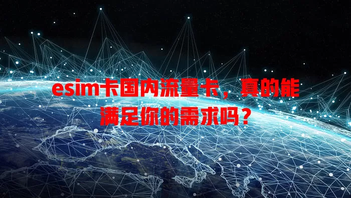 esim卡国内流量卡，真的能满足你的需求吗？