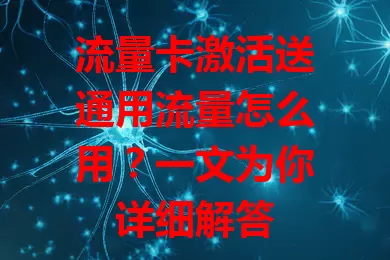 流量卡激活送通用流量怎么用？一文为你详细解答
