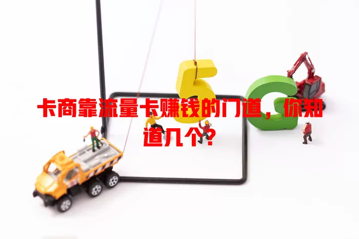 卡商靠流量卡赚钱的门道，你知道几个？