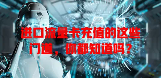 进口流量卡充值的这些门道，你都知道吗？