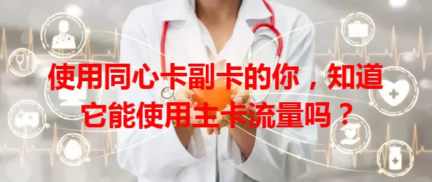 使用同心卡副卡的你，知道它能使用主卡流量吗？