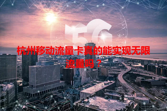 杭州移动流量卡真的能实现无限流量吗？