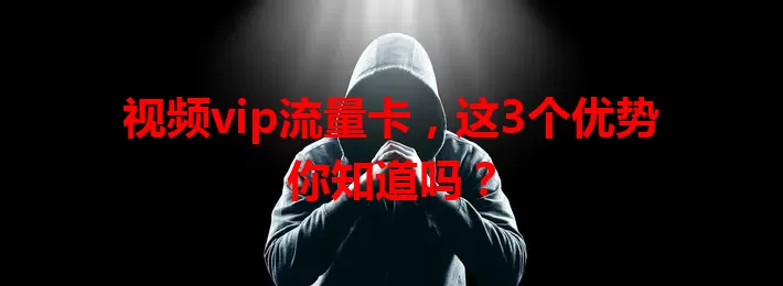 视频vip流量卡，这3个优势你知道吗？
