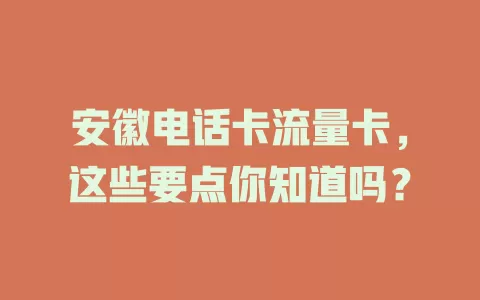 安徽电话卡流量卡，这些要点你知道吗？