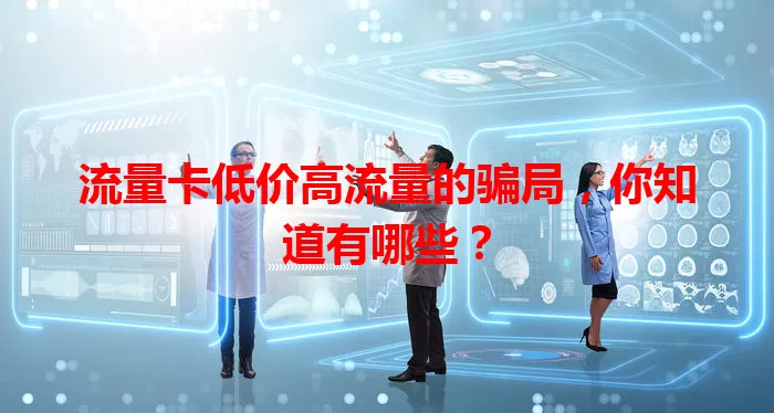 流量卡低价高流量的骗局，你知道有哪些？