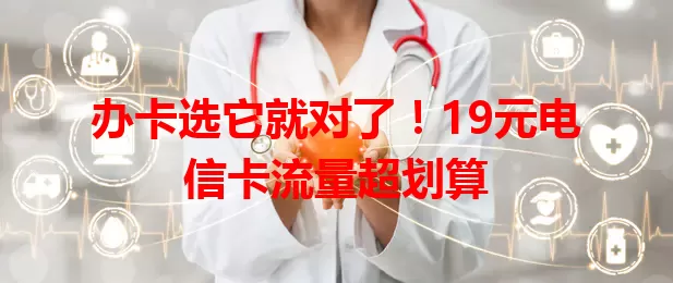 办卡选它就对了！19元电信卡流量超划算