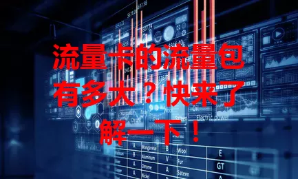 流量卡的流量包有多大？快来了解一下！
