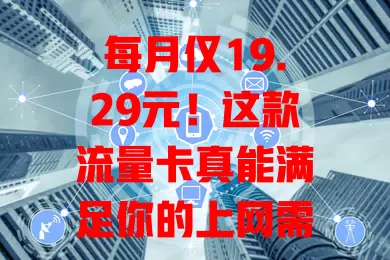 每月仅19.29元！这款流量卡真能满足你的上网需求？