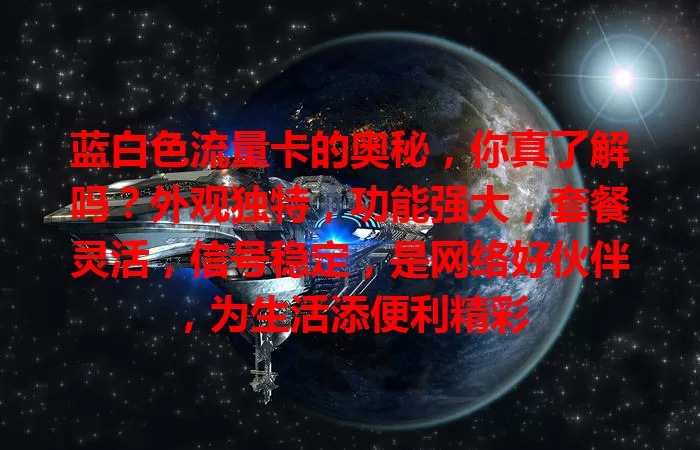 蓝白色流量卡的奥秘，你真了解吗？外观独特，功能强大，套餐灵活，信号稳定，是网络好伙伴，为生活添便利精彩