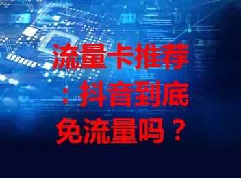 流量卡推荐：抖音到底免流量吗？