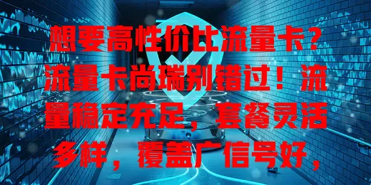 想要高性价比流量卡？流量卡尚瑞别错过！流量稳定充足，套餐灵活多样，覆盖广信号好，费用亲民超划算，上网体验超优质
