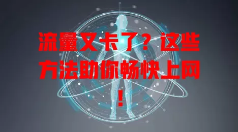 流量又卡了？这些方法助你畅快上网！