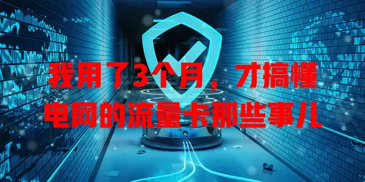 我用了3个月，才搞懂电网的流量卡那些事儿
