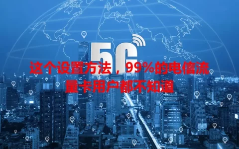 这个设置方法，99%的电信流量卡用户都不知道