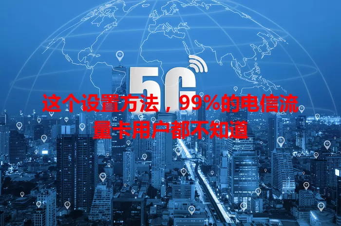 这个设置方法，99%的电信流量卡用户都不知道