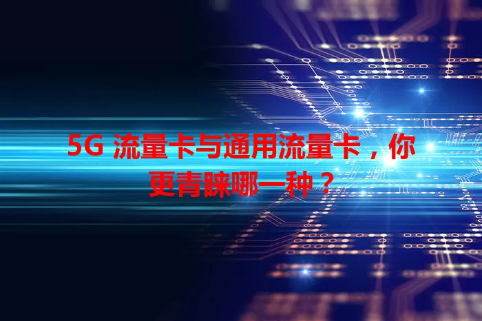 5G 流量卡与通用流量卡，你更青睐哪一种？