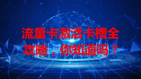 流量卡激活卡槽全攻略，你知道吗？