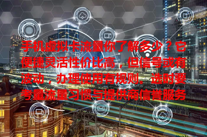 手机虚拟卡流量你了解多少？它便捷灵活性价比高，但信号或有波动，办理使用有规则。选时要考量流量习惯与提供商信誉服务，充分了解合理选，让其更好服务生活工作