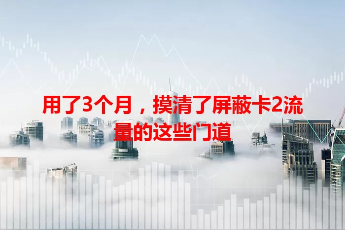 用了3个月，摸清了屏蔽卡2流量的这些门道