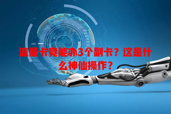 流量卡竟能办3个副卡？这是什么神仙操作？