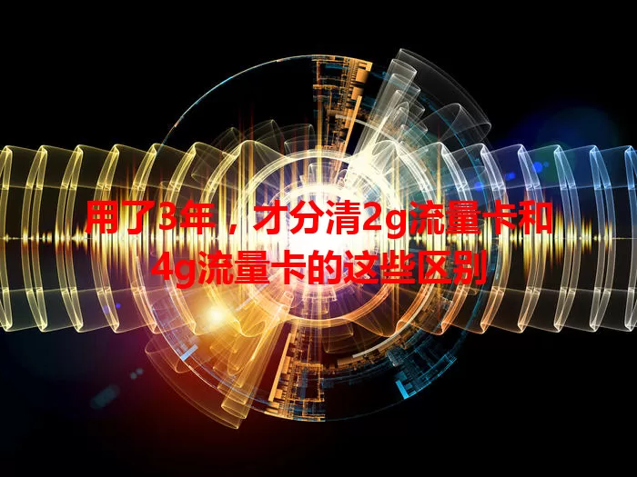 用了3年，才分清2g流量卡和4g流量卡的这些区别
