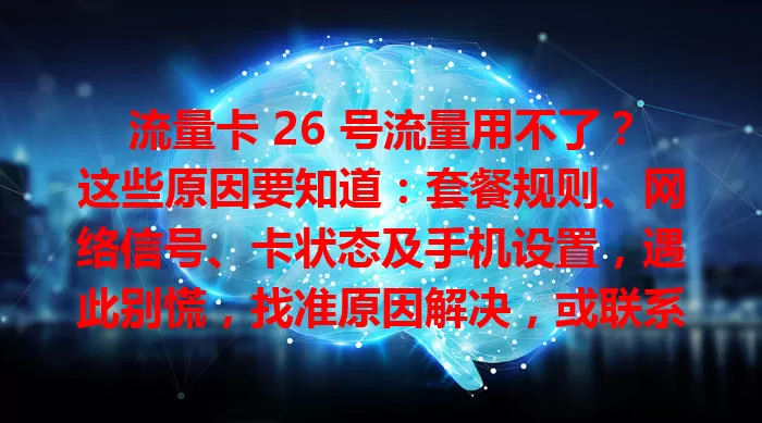 流量卡 26 号流量用不了？这些原因要知道：套餐规则、网络信号、卡状态及手机设置，遇此别慌，找准原因解决，或联系运营商客服恢复正常