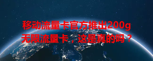 移动流量卡官方推出200g无限流量卡，这是真的吗？