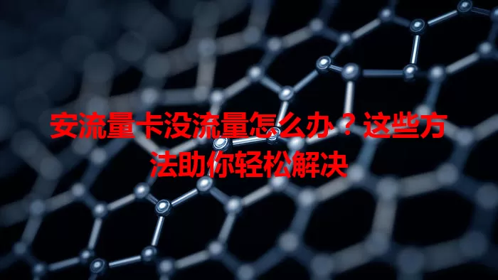 安流量卡没流量怎么办？这些方法助你轻松解决