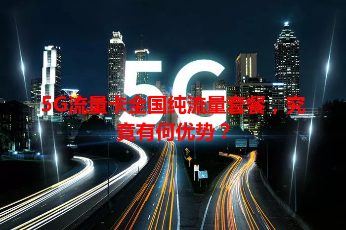 5G流量卡全国纯流量套餐，究竟有何优势？