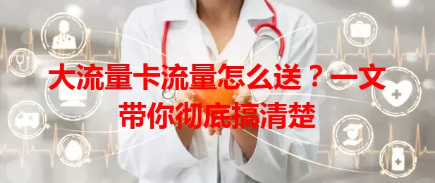 大流量卡流量怎么送？一文带你彻底搞清楚