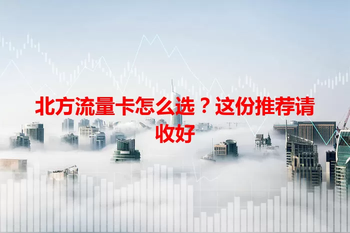 北方流量卡怎么选？这份推荐请收好