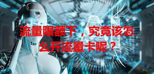 流量限额下，究竟该怎么开流量卡呢？