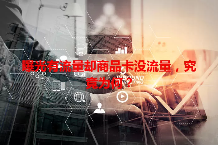 曝光有流量却商品卡没流量，究竟为何？
