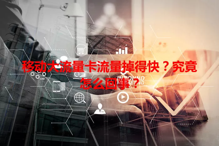 移动大流量卡流量掉得快？究竟怎么回事？
