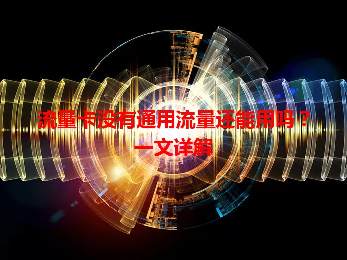 流量卡没有通用流量还能用吗？一文详解