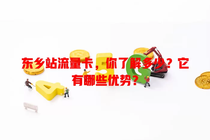 东乡站流量卡，你了解多少？它有哪些优势？