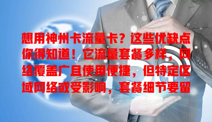 想用神州卡流量卡？这些优缺点你得知道！它流量套餐多样，网络覆盖广且使用便捷，但特定区域网络或受影响，套餐细节要留意，综合评估再决定是否入手