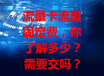 流量卡流量固定费，你了解多少？需要交吗？