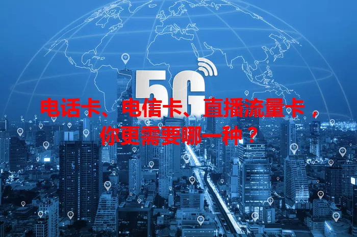 电话卡、电信卡、直播流量卡，你更需要哪一种？