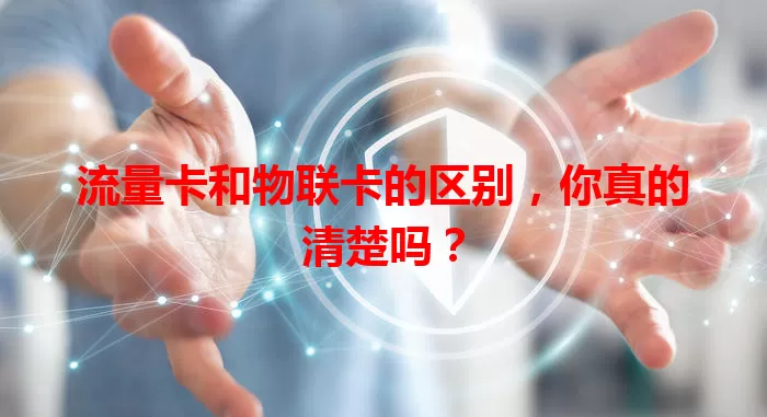流量卡和物联卡的区别，你真的清楚吗？