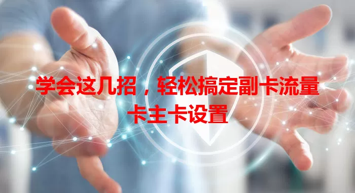 学会这几招，轻松搞定副卡流量卡主卡设置