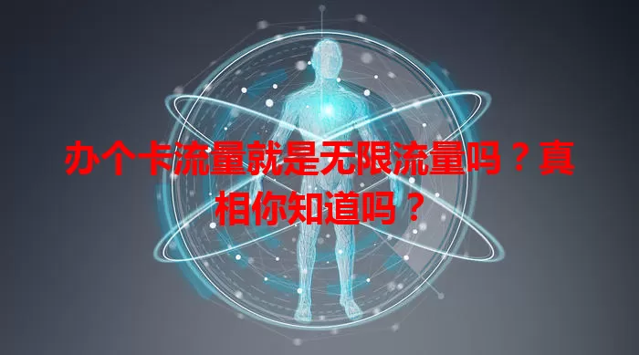办个卡流量就是无限流量吗？真相你知道吗？